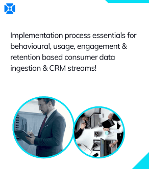 Implementation process essentials for behavioral, usage, engagement & retention based consumer data ingestion & CRM streams!